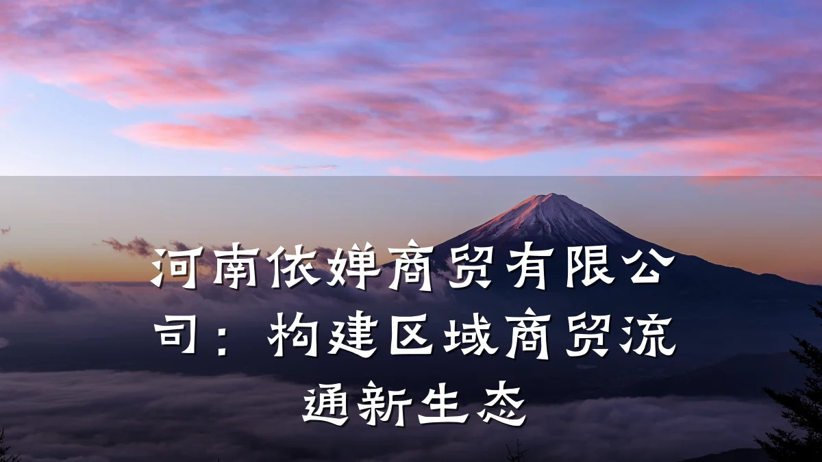 河南依婵商贸有限公司:构建区域商贸流通新生态