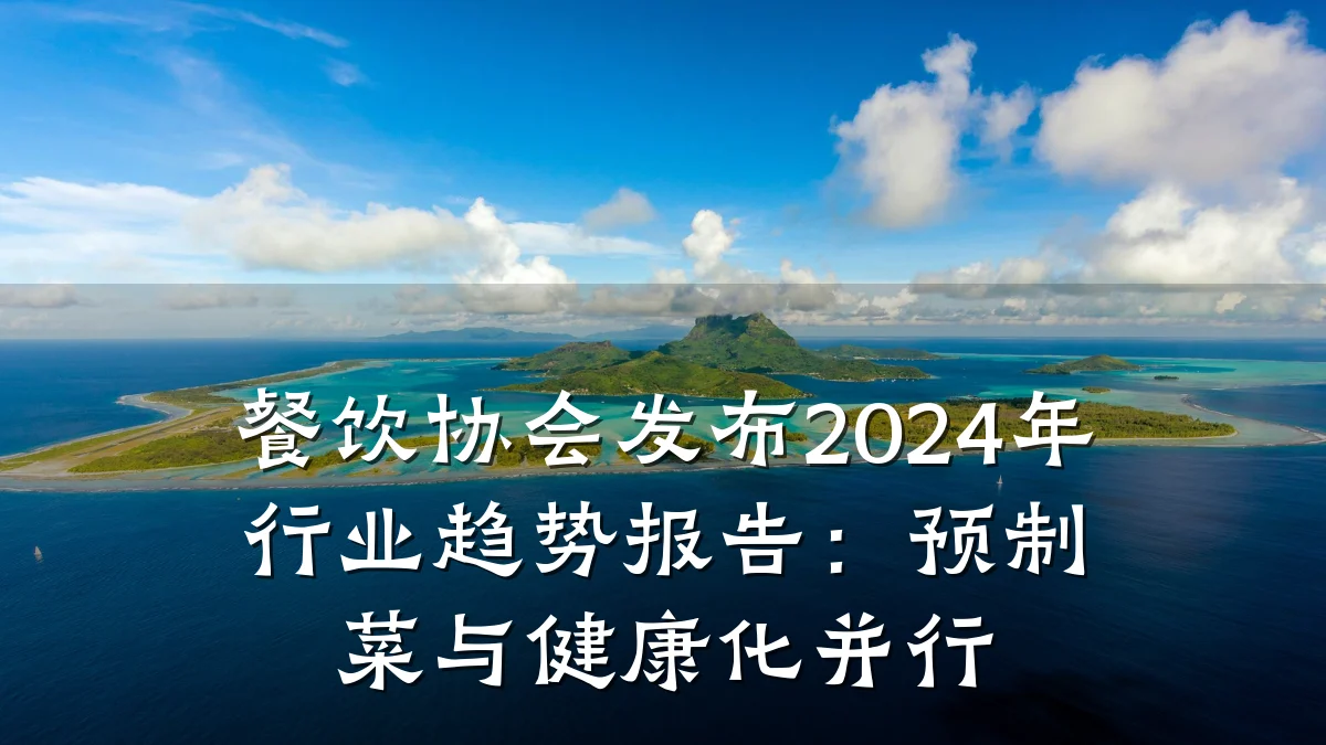 餐饮协会发布2024年行业趋势报告：预制菜与健康化并行