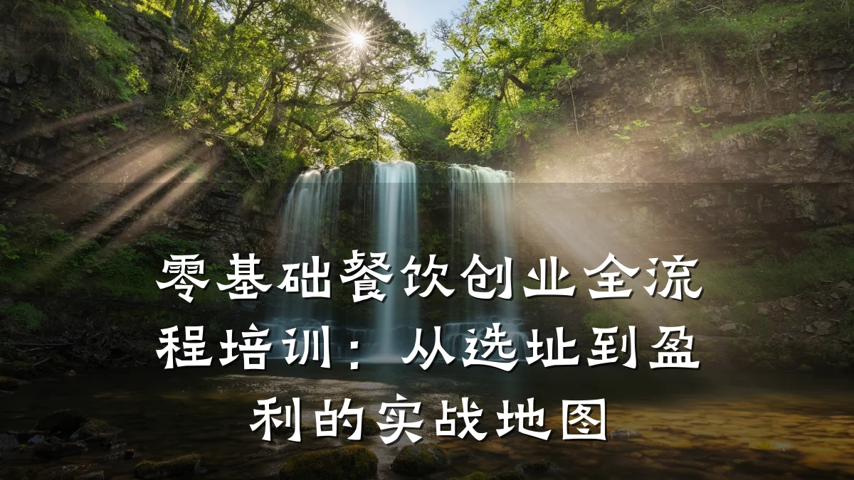 零基础餐饮创业全流程培训：从选址到盈利的实战地图