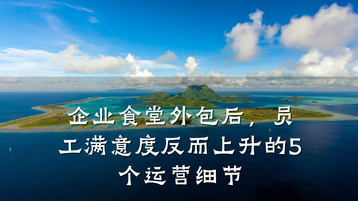企业食堂外包后，员工满意度反而上升的5个运营细节