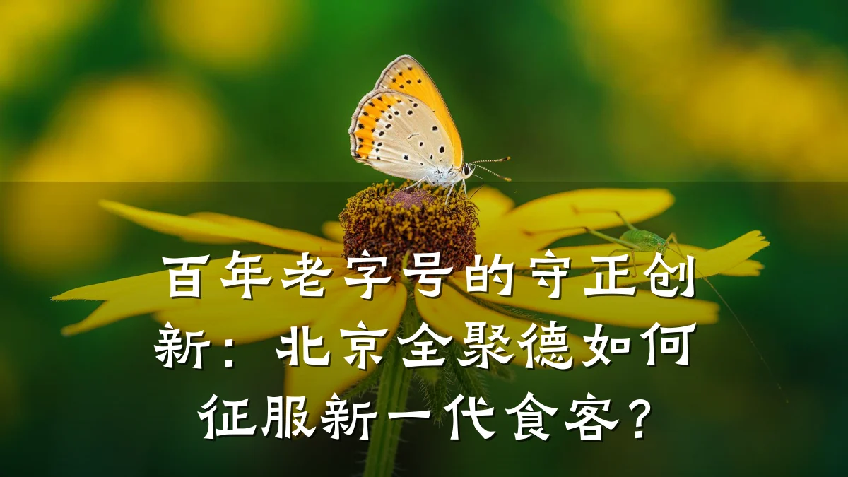 百年老字号的守正创新：北京全聚德如何征服新一代食客？