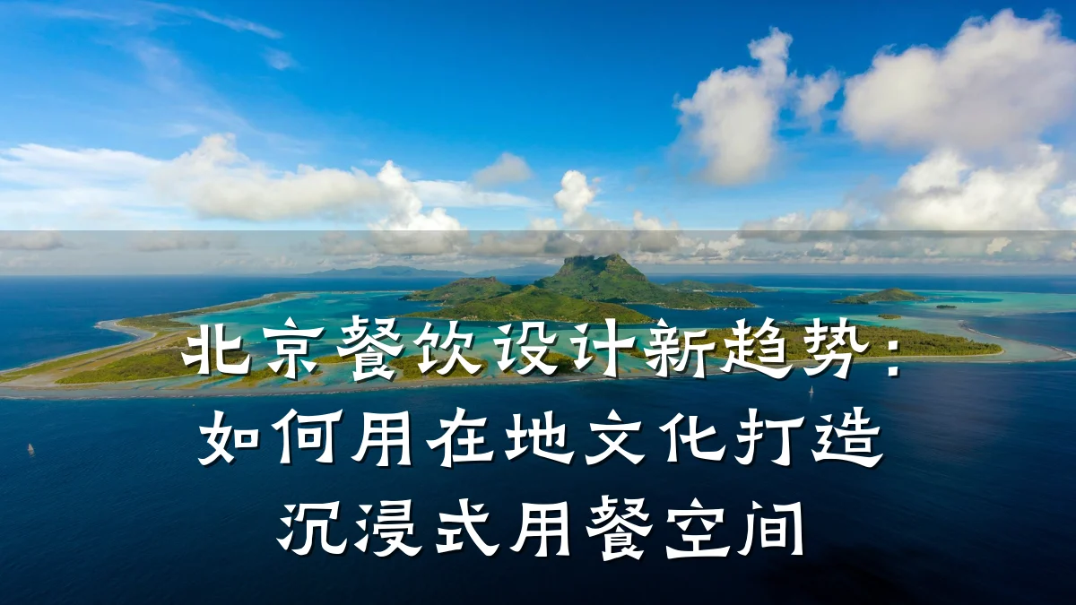 北京餐饮设计新趋势：如何用在地文化打造沉浸式用餐空间