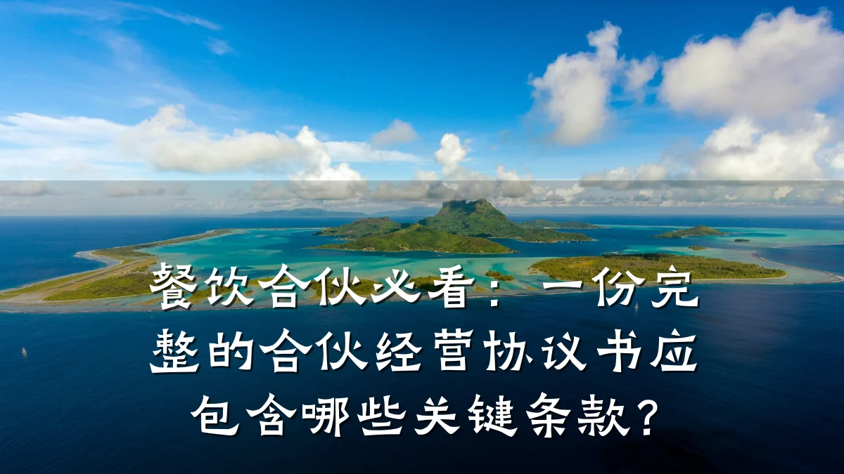 餐饮合伙必看：一份完整的合伙经营协议书应包含哪些关键条款？