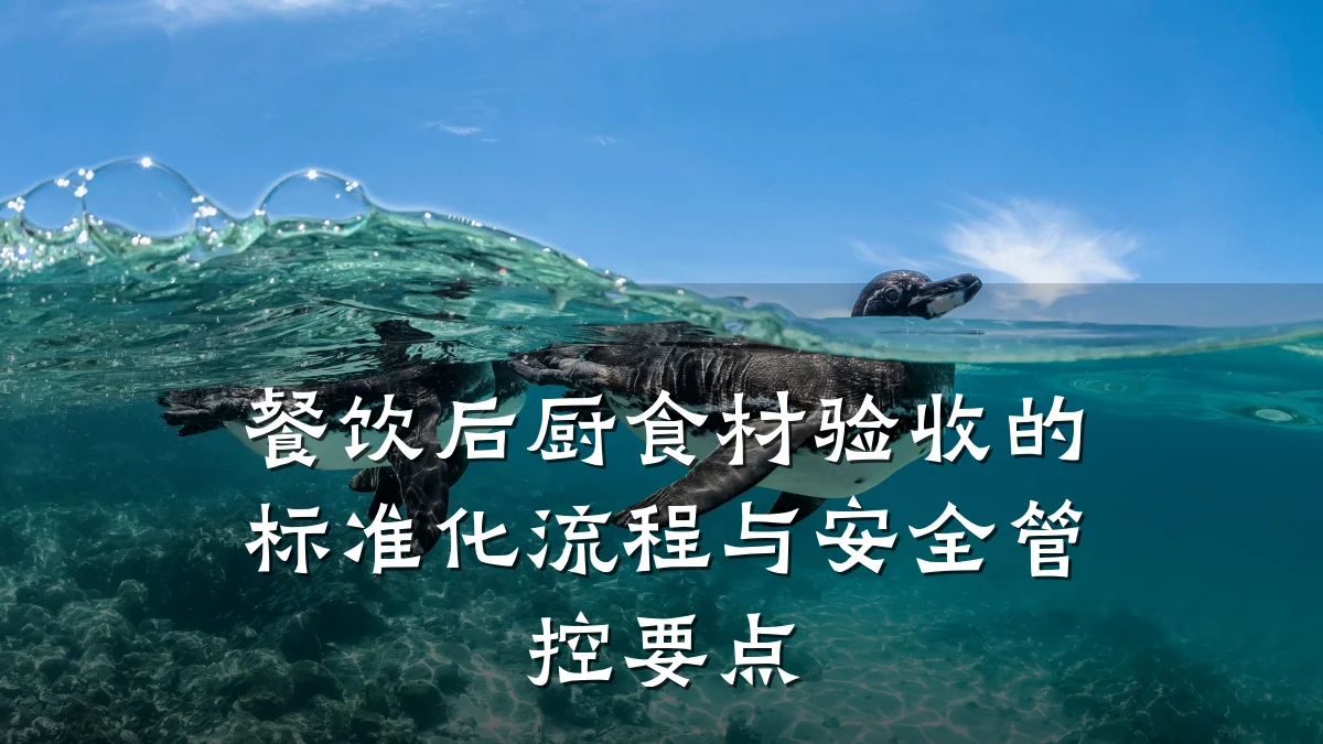 餐饮后厨食材验收的标准化流程与安全管控要点