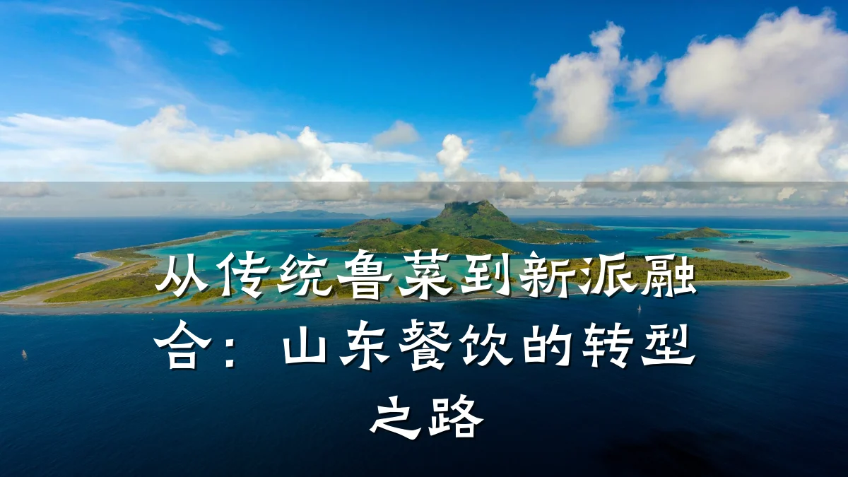 从传统鲁菜到新派融合:山东餐饮的转型之路