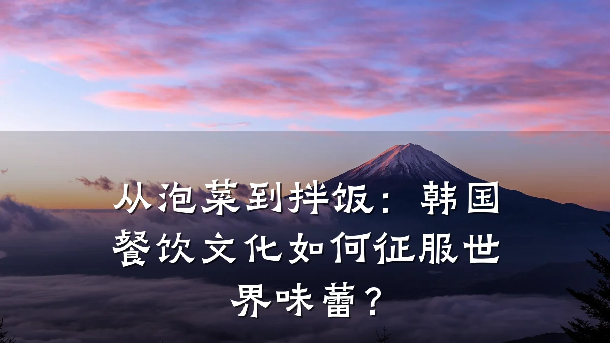 从泡菜到拌饭:韩国餐饮文化如何征服世界味蕾?