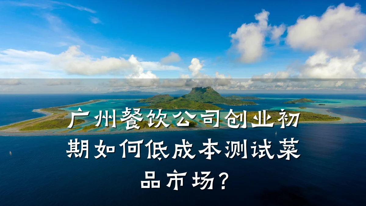 广州餐饮公司创业初期如何低成本测试菜品市场？