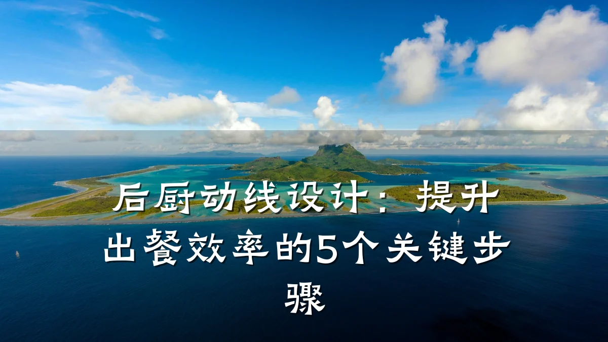 后厨动线设计：提升出餐效率的5个关键步骤