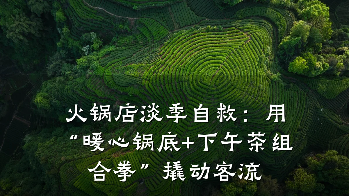 火锅店淡季自救：用“暖心锅底+下午茶组合拳”撬动客流