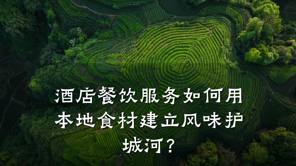 酒店餐饮服务如何用本地食材建立风味护城河？