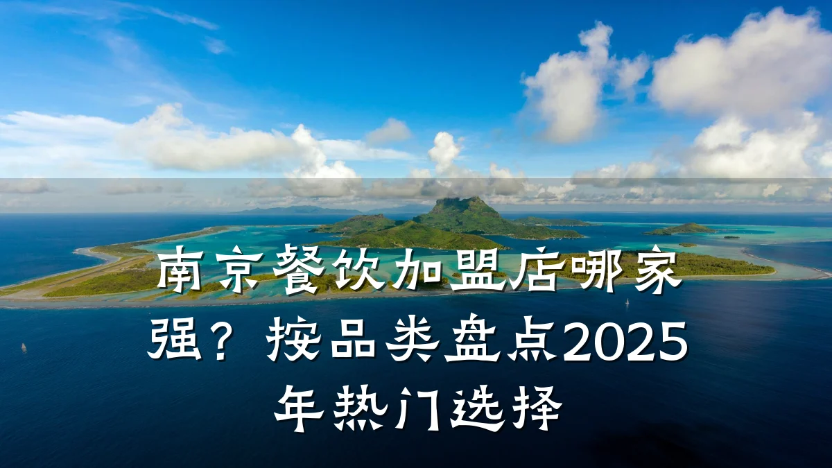南京餐饮加盟店哪家强?按品类盘点2025年热门选择