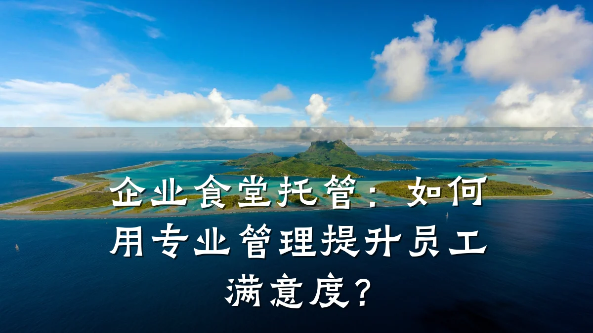 企业食堂托管:如何用专业管理提升员工满意度?