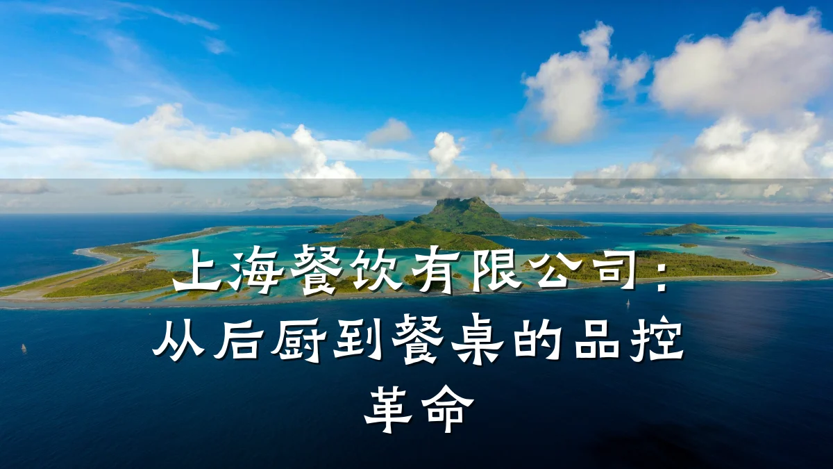 上海餐饮有限公司：从后厨到餐桌的品控革命