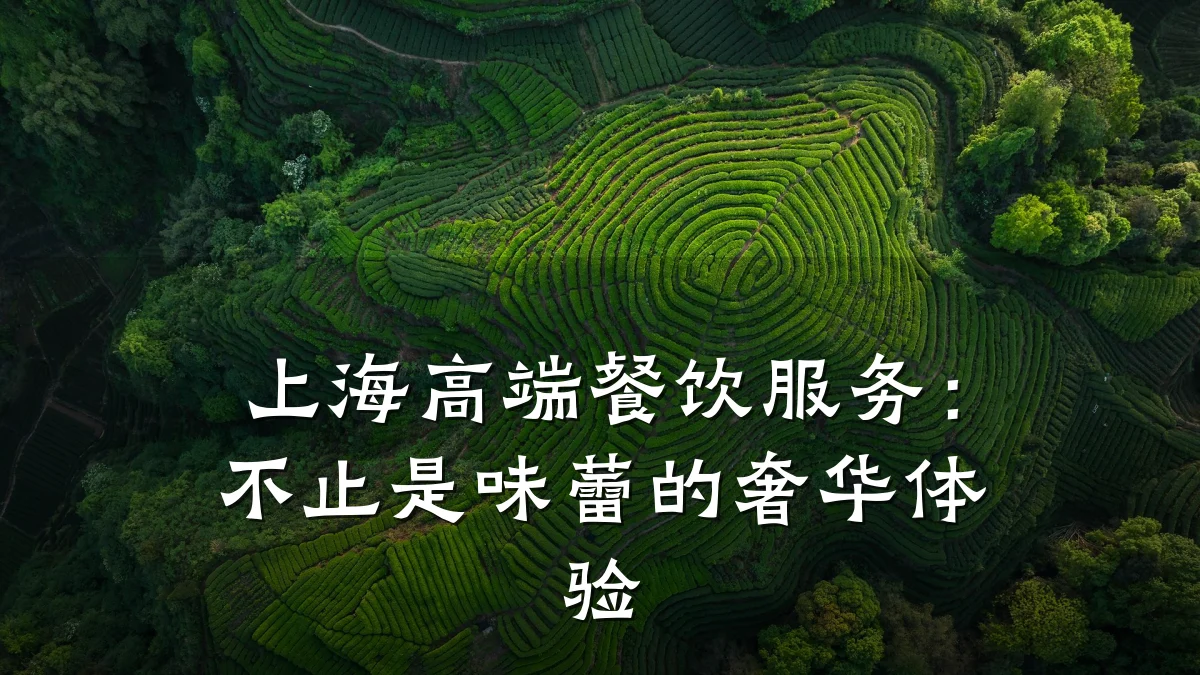 上海高端餐饮服务：不止是味蕾的奢华体验