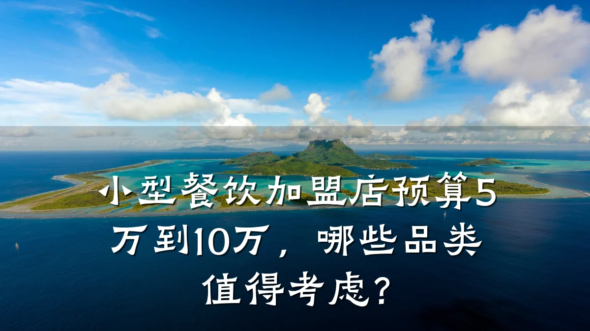 小型餐饮加盟店预算5万到10万,哪些品类值得考虑?