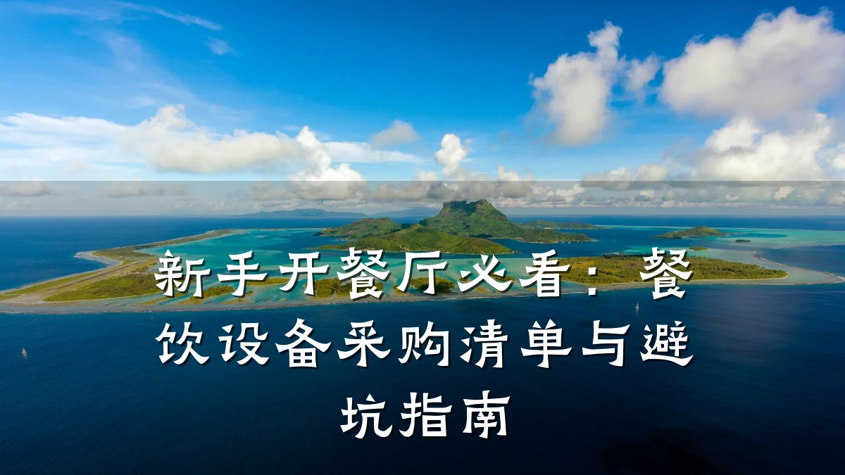 新手开餐厅必看：餐饮设备采购清单与避坑指南
