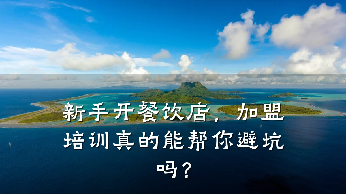 新手开餐饮店，加盟培训真的能帮你避坑吗？