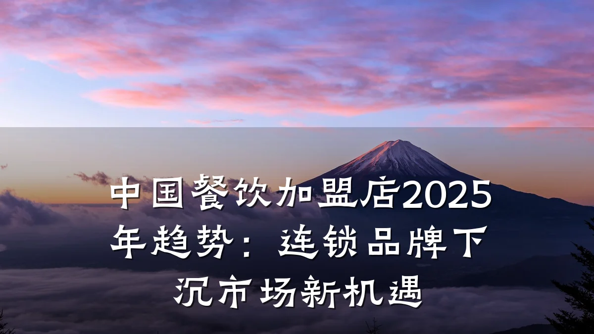 中国餐饮加盟店2025年趋势:连锁品牌下沉市场新机遇