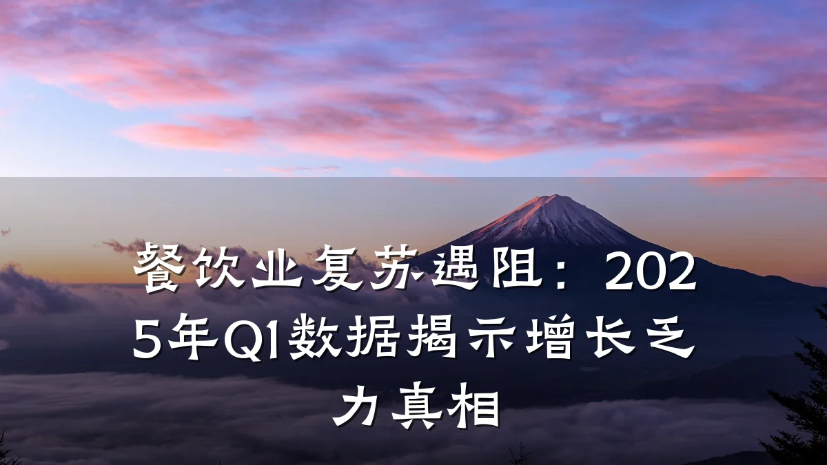餐饮业复苏遇阻：2025年Q1数据揭示增长乏力真相