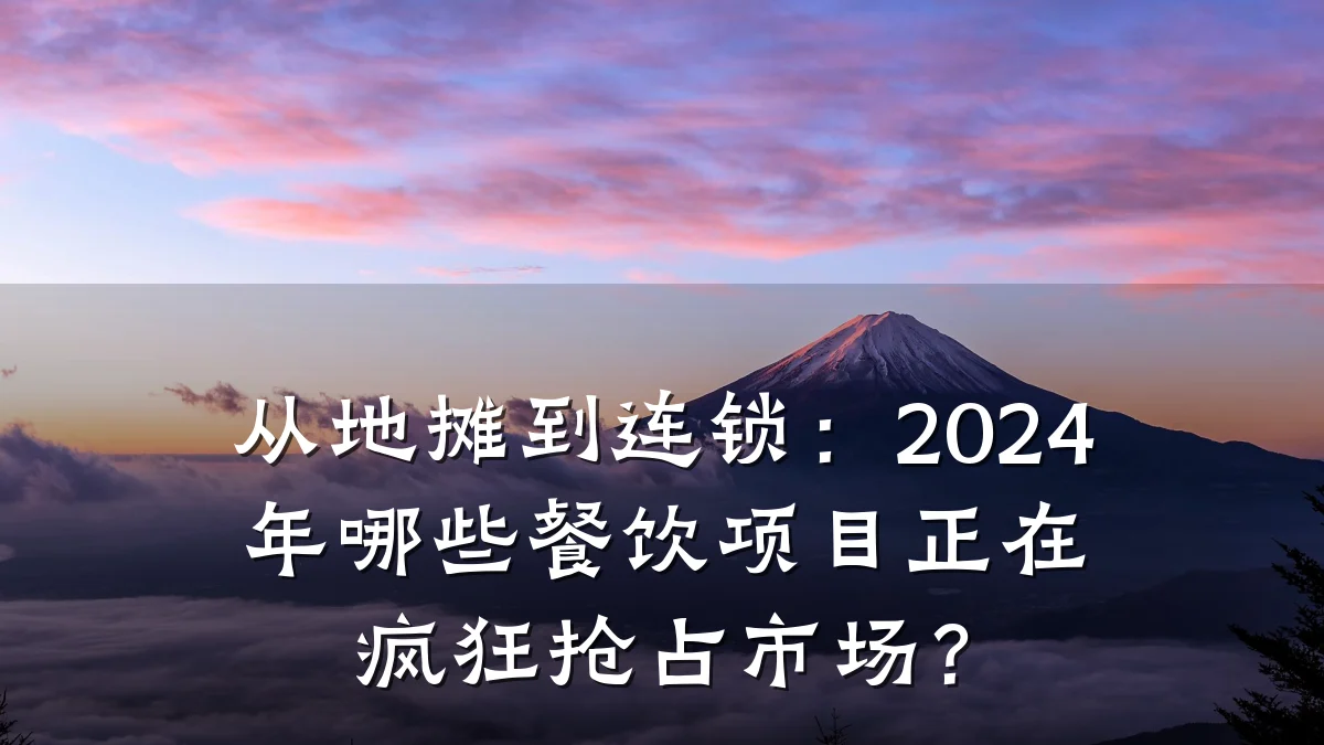 从地摊到连锁：2024年哪些餐饮项目正在疯狂抢占市场？