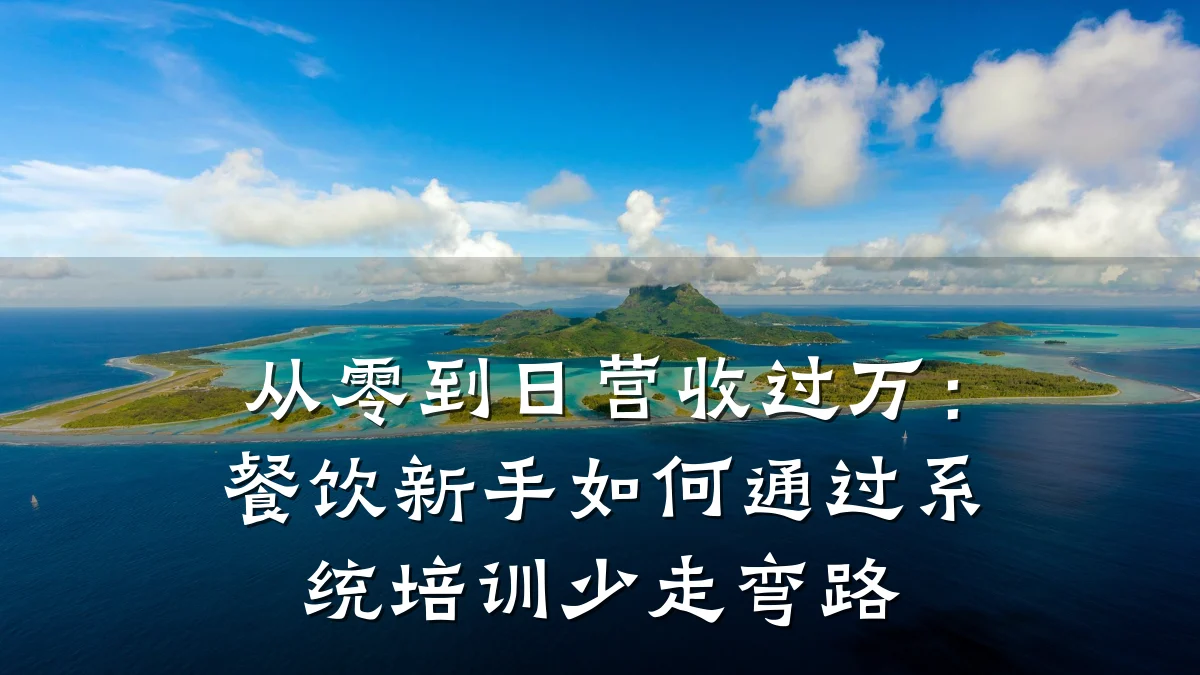 从零到日营收过万：餐饮新手如何通过系统培训少走弯路