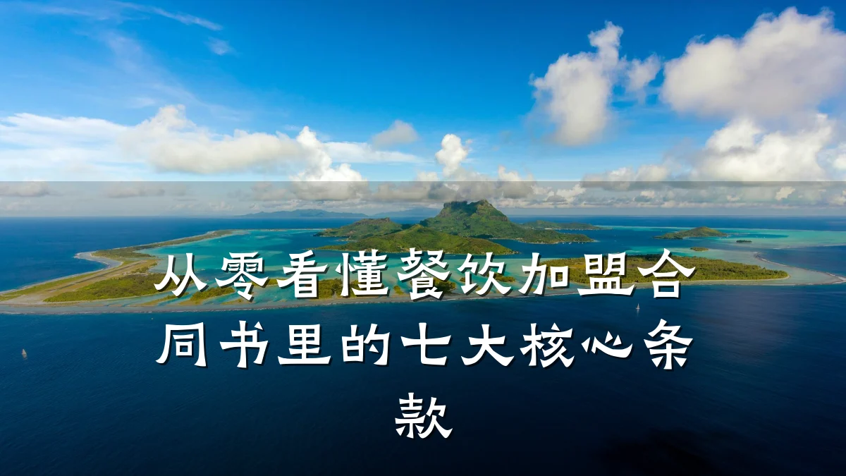 从零看懂餐饮加盟合同书里的七大核心条款