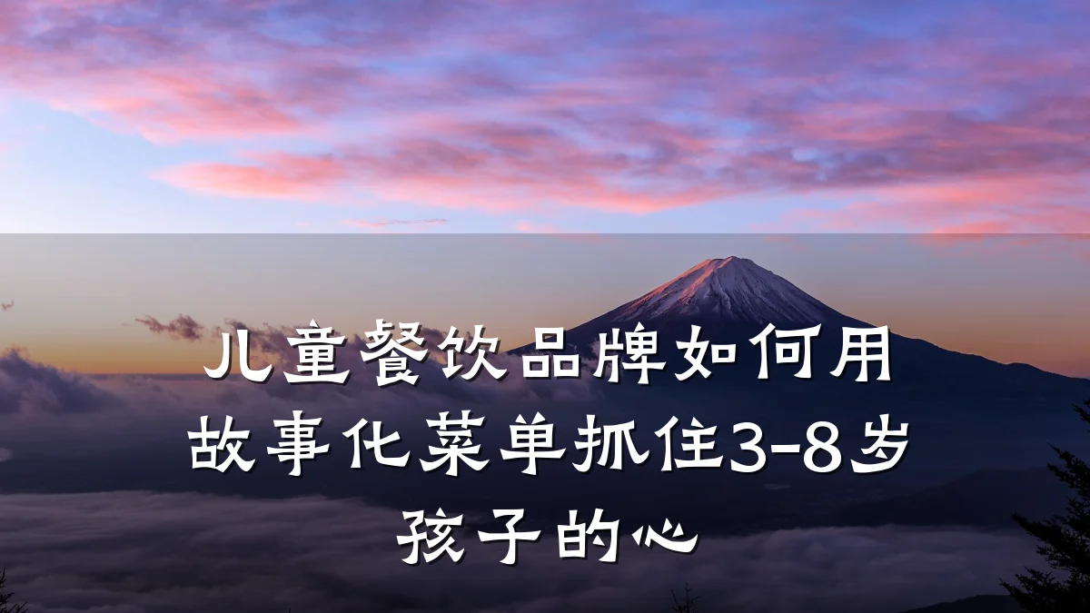 儿童餐饮品牌如何用故事化菜单抓住3-8岁孩子的心
