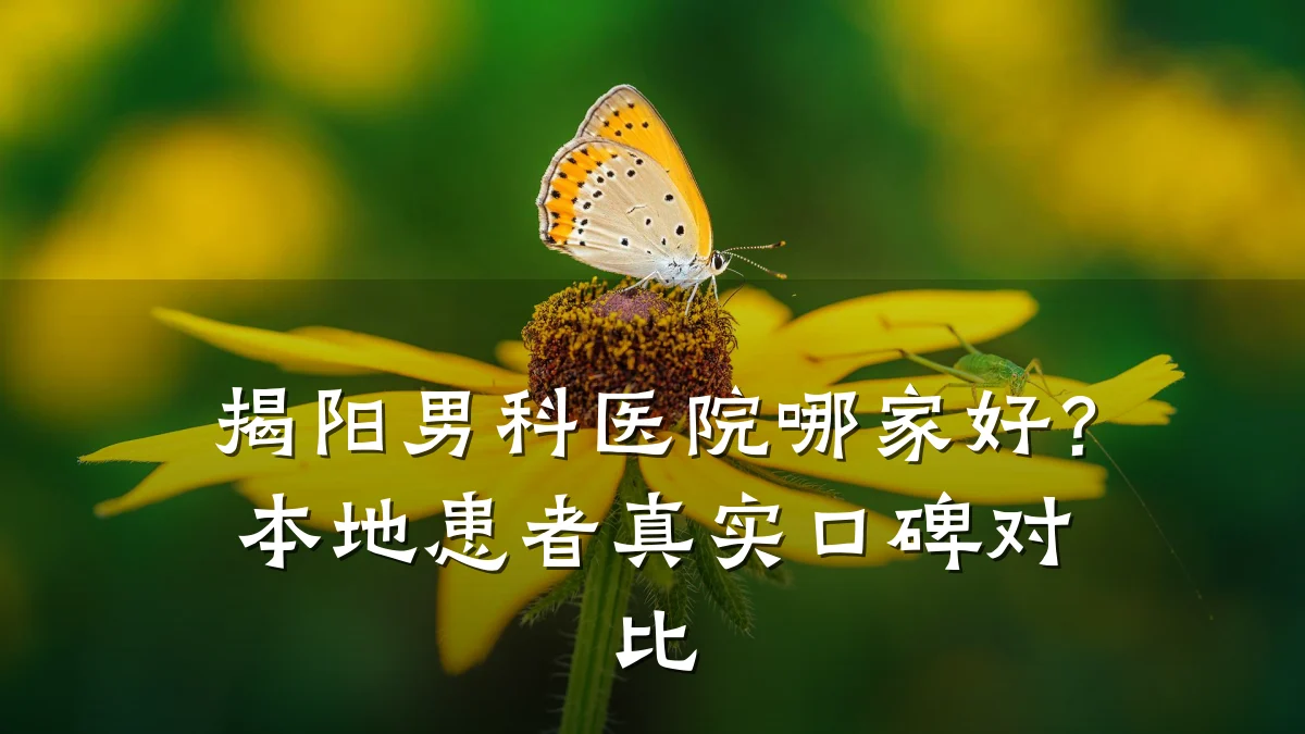 揭阳男科医院哪家好?本地患者真实口碑对比