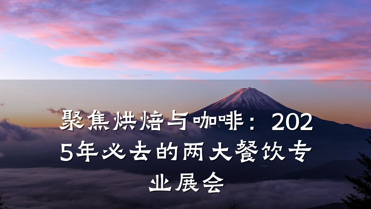 聚焦烘焙与咖啡：2025年必去的两大餐饮专业展会
