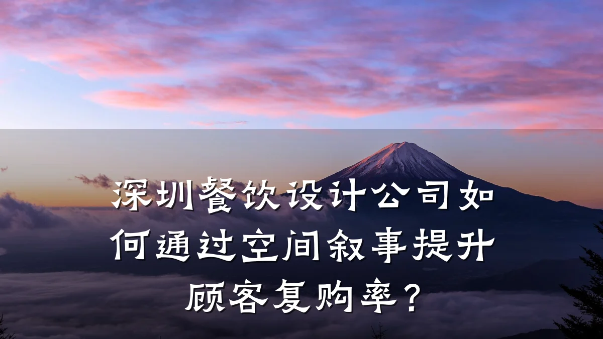深圳餐饮设计公司如何通过空间叙事提升顾客复购率？