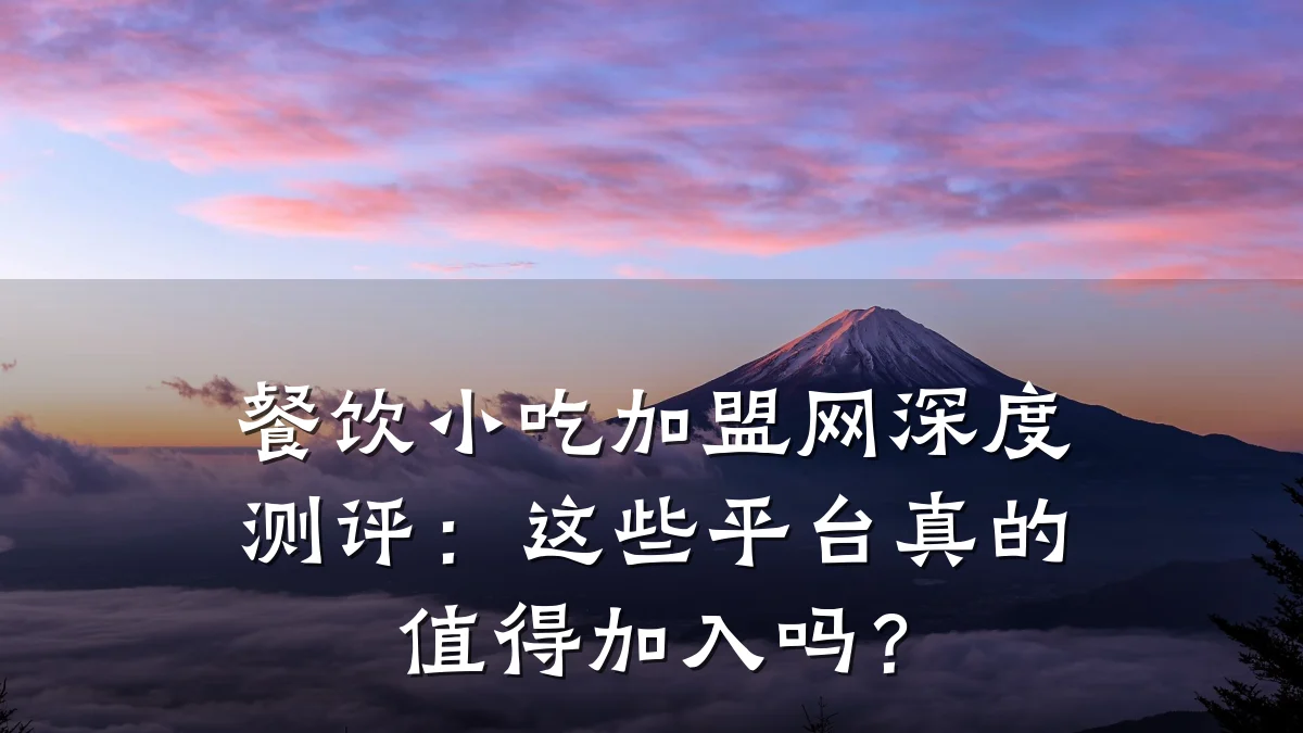餐饮小吃加盟网深度测评：这些平台真的值得加入吗？