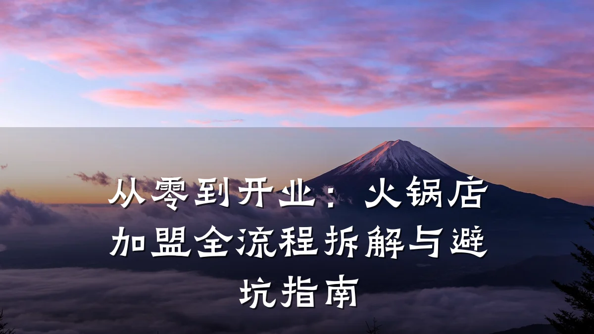 从零到开业:火锅店加盟全流程拆解与避坑指南