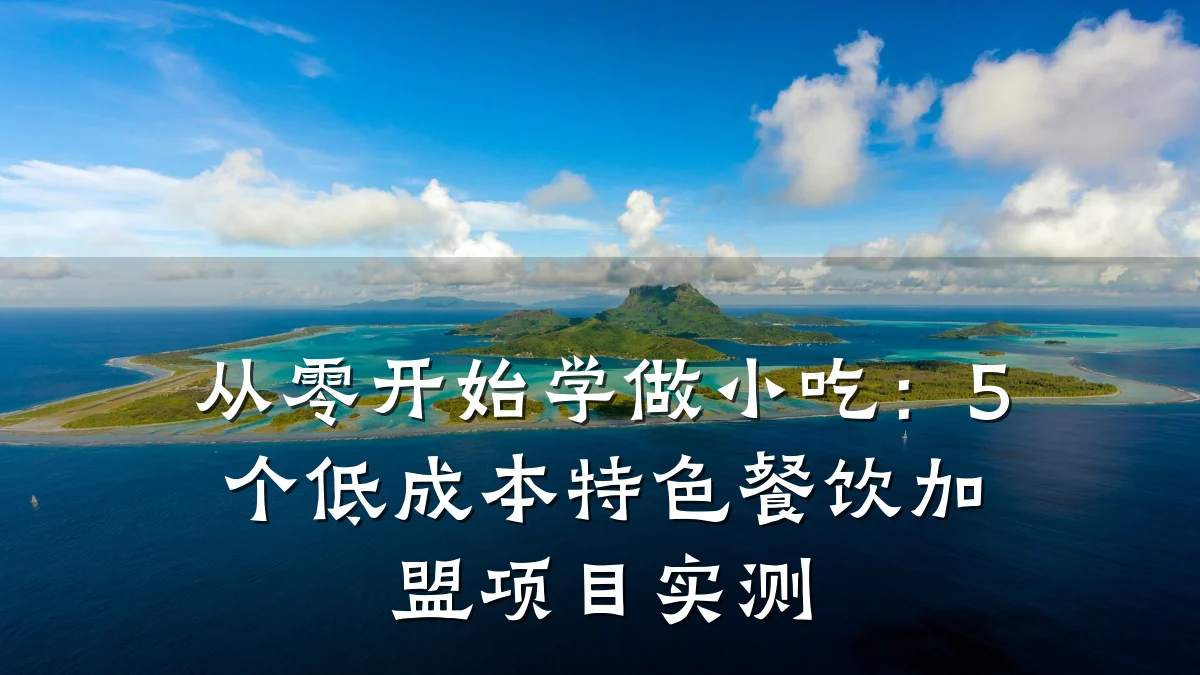 从零开始学做小吃：5个低成本特色餐饮加盟项目实测