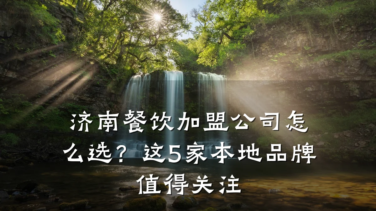 济南餐饮加盟公司怎么选？这5家本地品牌值得关注
