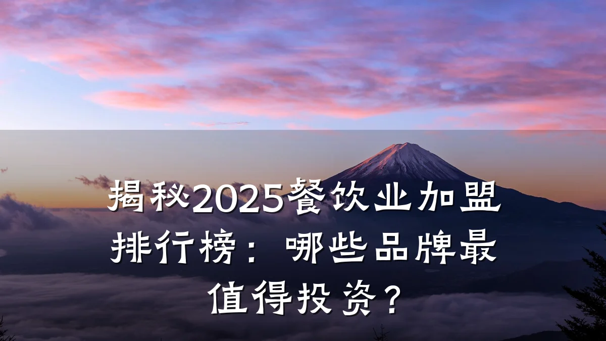 揭秘2025餐饮业加盟排行榜：哪些品牌最值得投资？