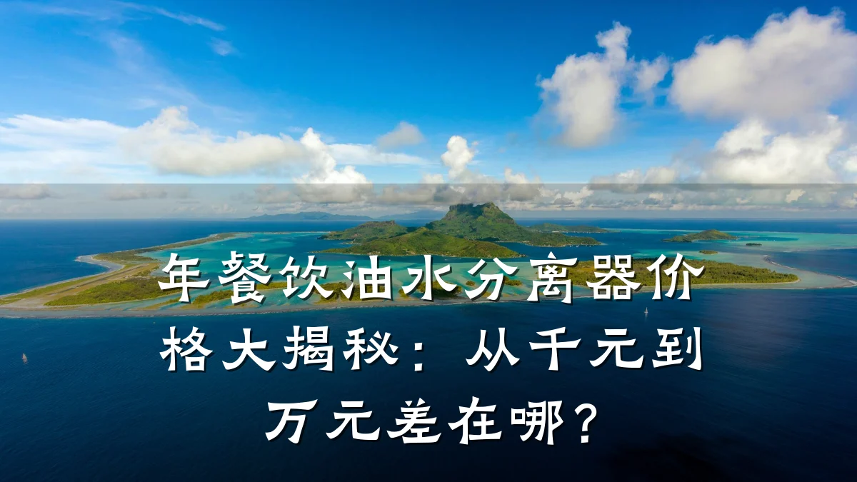 年餐饮油水分离器价格大揭秘：从千元到万元差在哪？