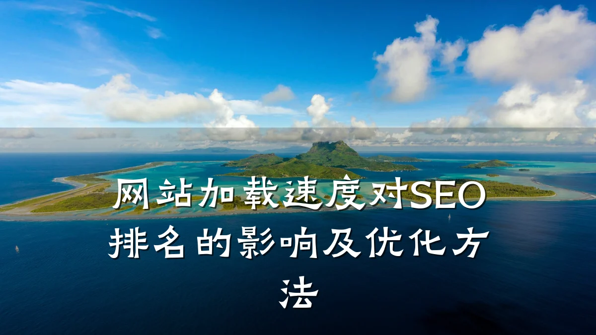 网站加载速度对SEO排名的影响及优化方法