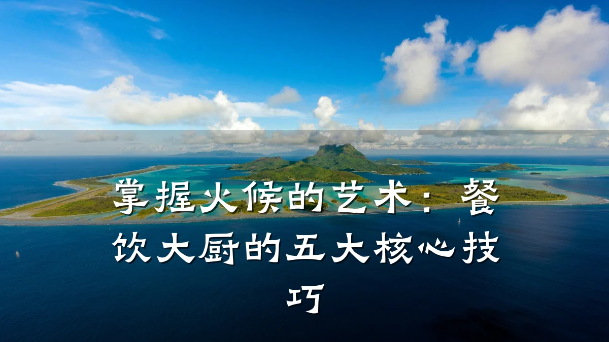 掌握火候的艺术：餐饮大厨的五大核心技巧