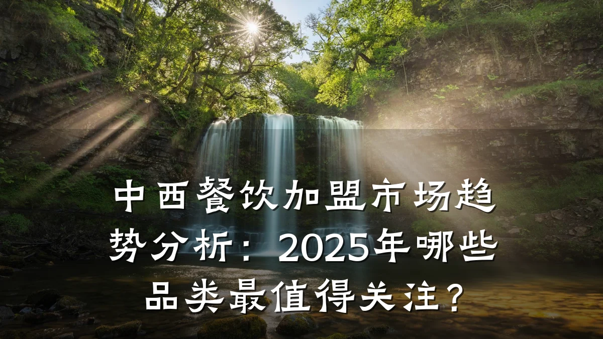 中西餐饮加盟市场趋势分析：2025年哪些品类最值得关注？