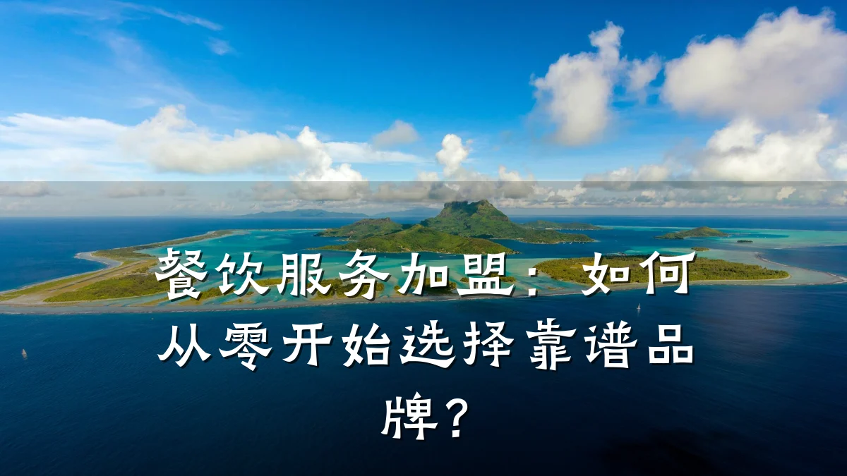 餐饮服务加盟：如何从零开始选择靠谱品牌？