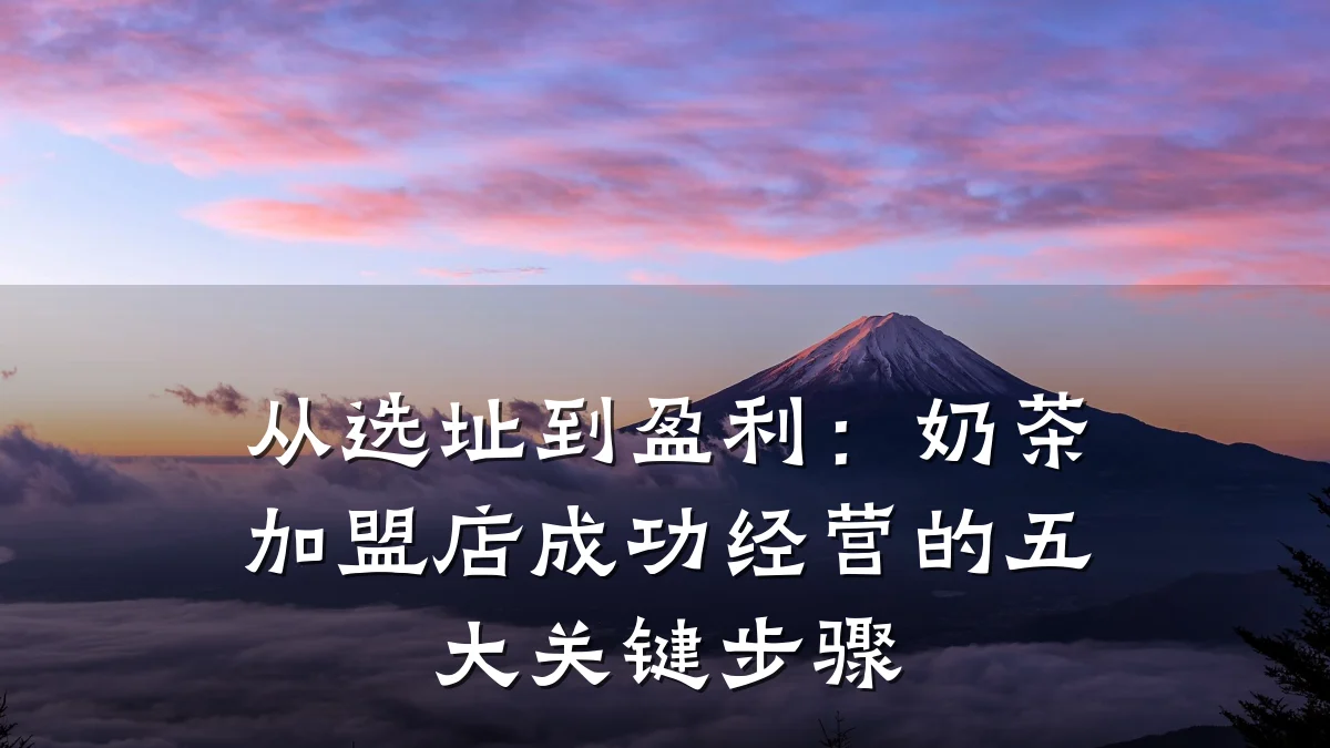 从选址到盈利：奶茶加盟店成功经营的五大关键步骤