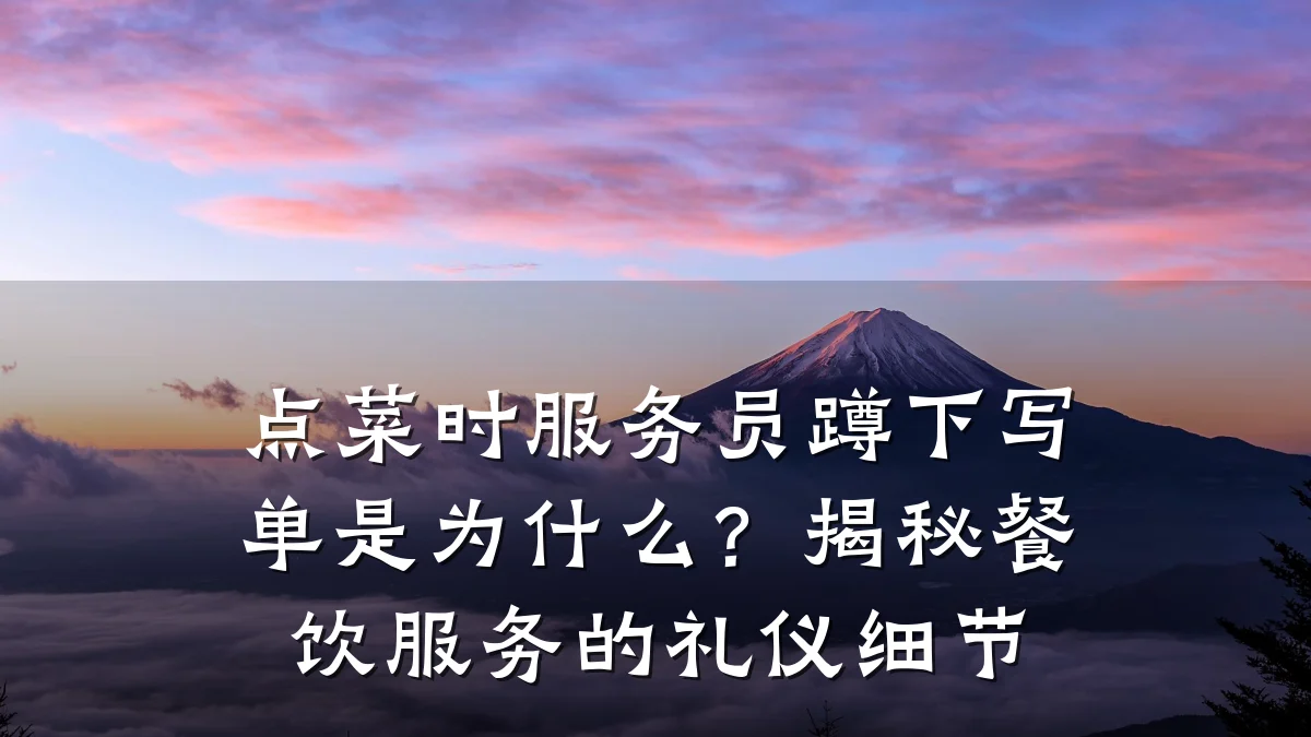 点菜时服务员蹲下写单是为什么？揭秘餐饮服务的礼仪细节