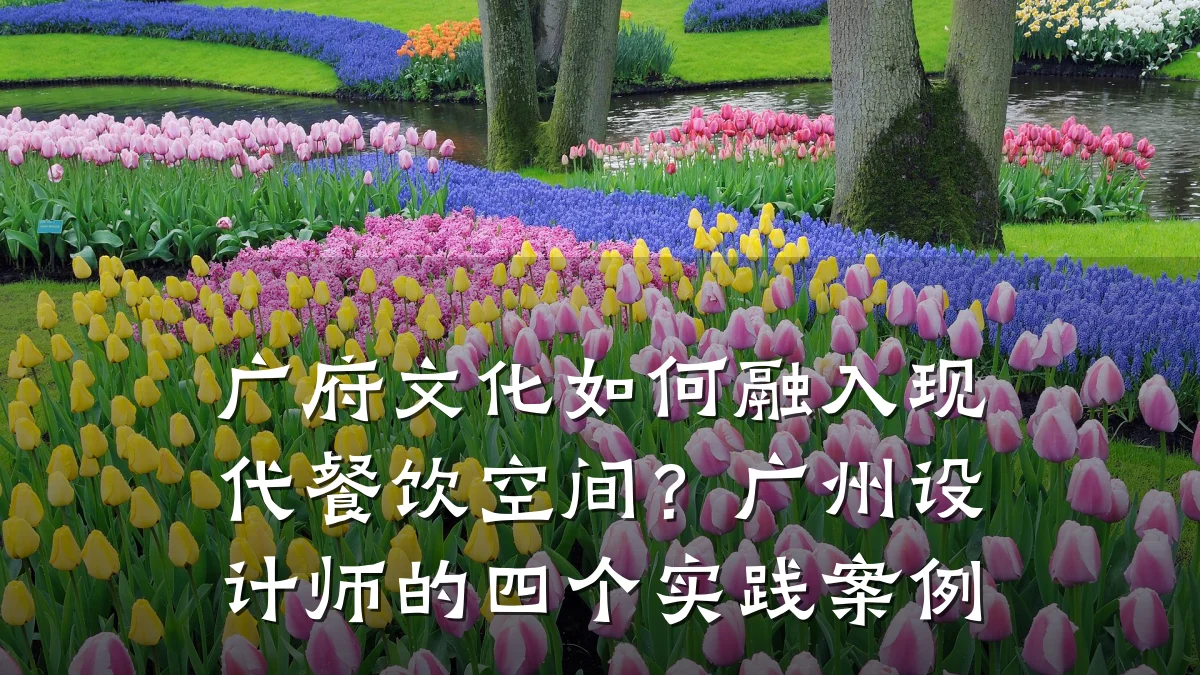 广府文化如何融入现代餐饮空间？广州设计师的四个实践案例