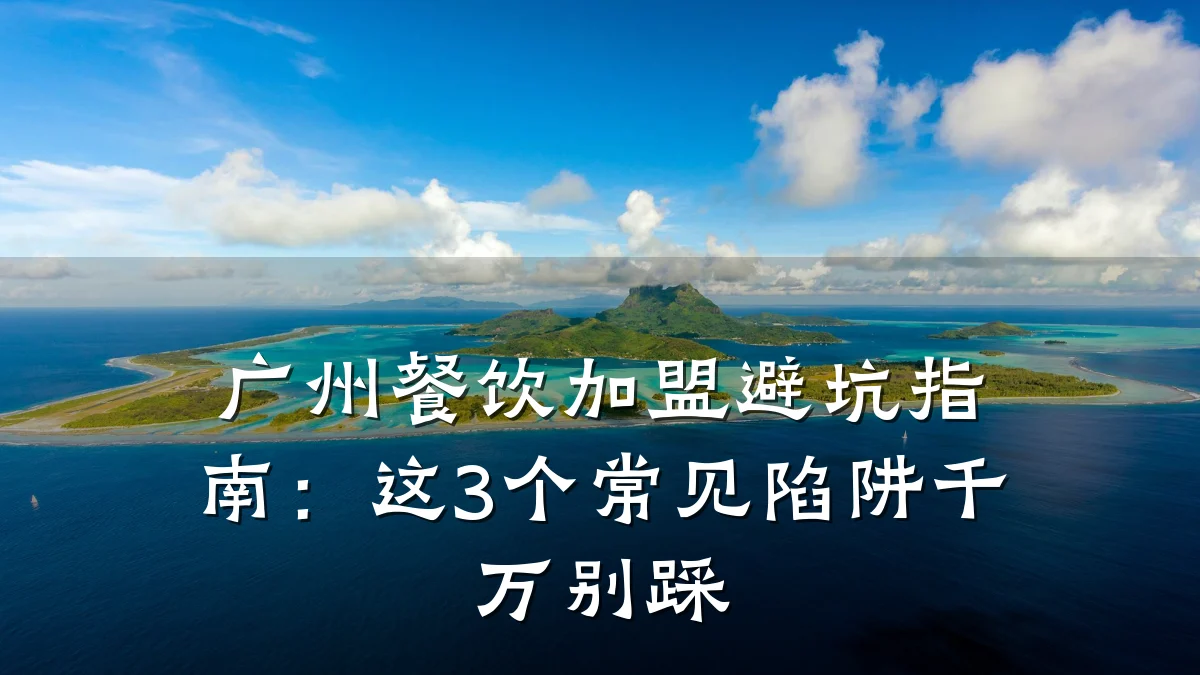 广州餐饮加盟避坑指南：这3个常见陷阱千万别踩