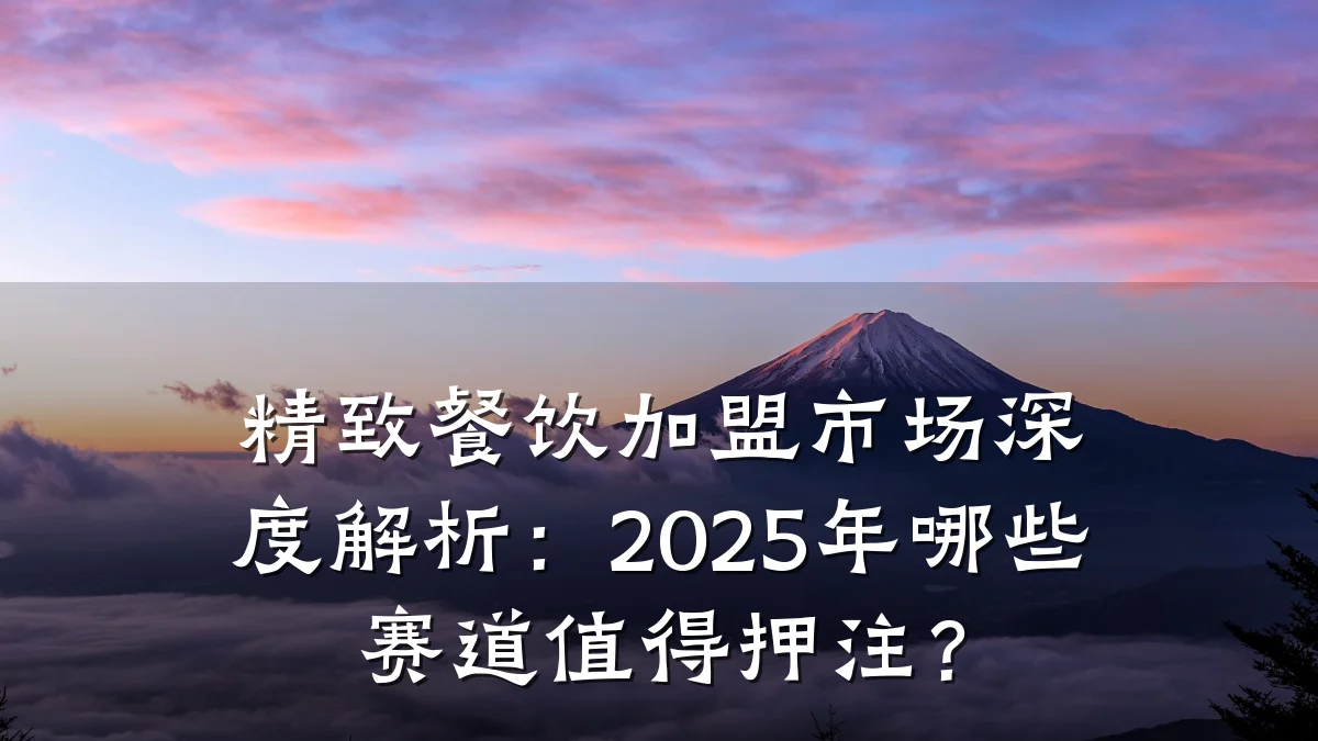 精致餐饮加盟市场深度解析：2025年哪些赛道值得押注？