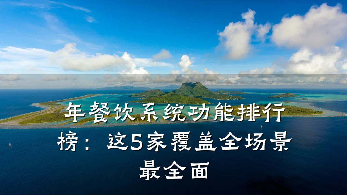 年餐饮系统功能排行榜：这5家覆盖全场景最全面