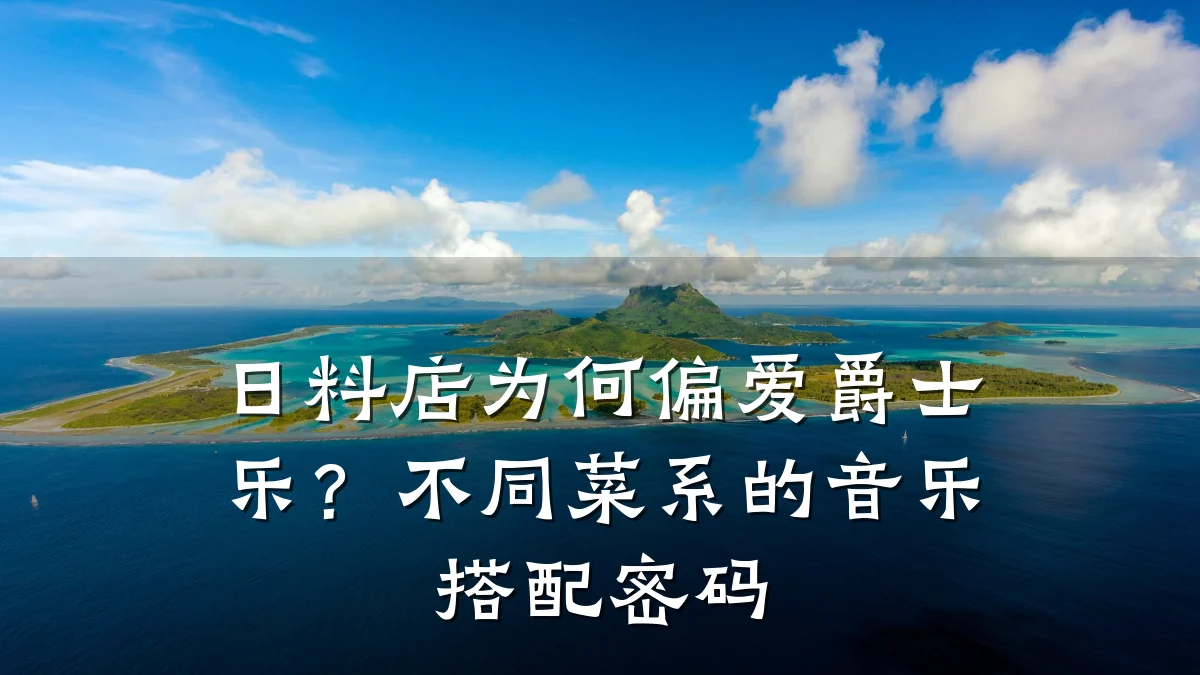 日料店为何偏爱爵士乐？不同菜系的音乐搭配密码