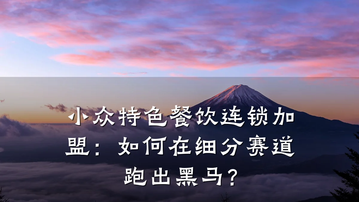 小众特色餐饮连锁加盟：如何在细分赛道跑出黑马？