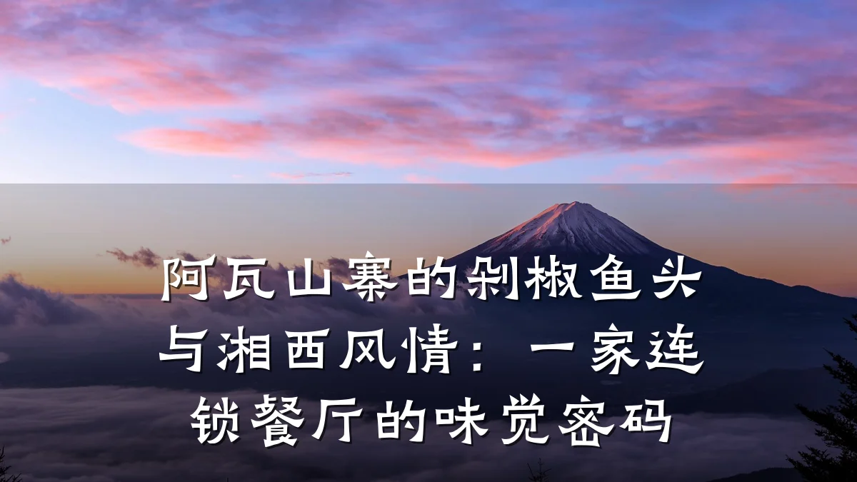 阿瓦山寨的剁椒鱼头与湘西风情：一家连锁餐厅的味觉密码