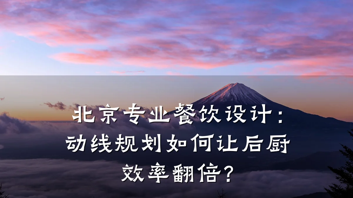 北京专业餐饮设计：动线规划如何让后厨效率翻倍？